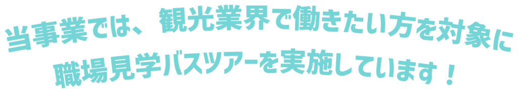 当事業では、観光業界で働きたい方を対象に、職場見学バスツアーを実施しています！